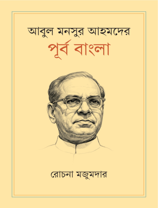 আবুল মনসুর আহমদের পূর্ব বাংলা - রোচনা মজুমদার - প্রথমা প্রকাশন
